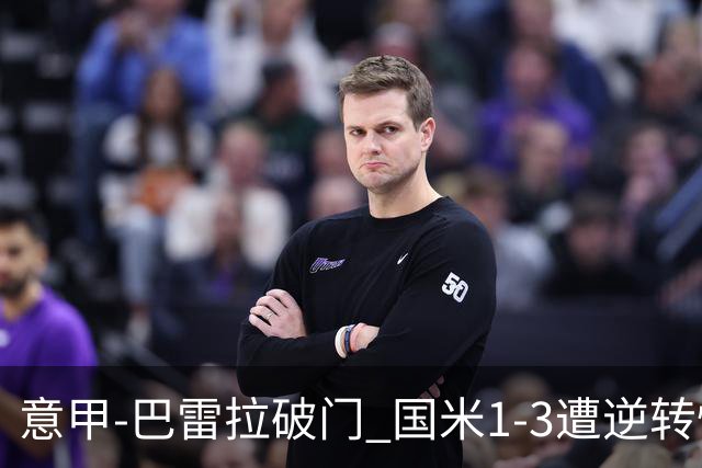 意甲-巴雷拉破门 国米1-3遭逆转惨遇客场3连败